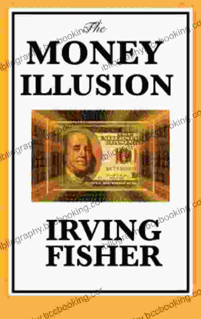 Irving Fisher, The Money Illusion, Economics, Monetary Theory, Inflation, Deflation, Purchasing Power The Money Illusion Irving Fisher