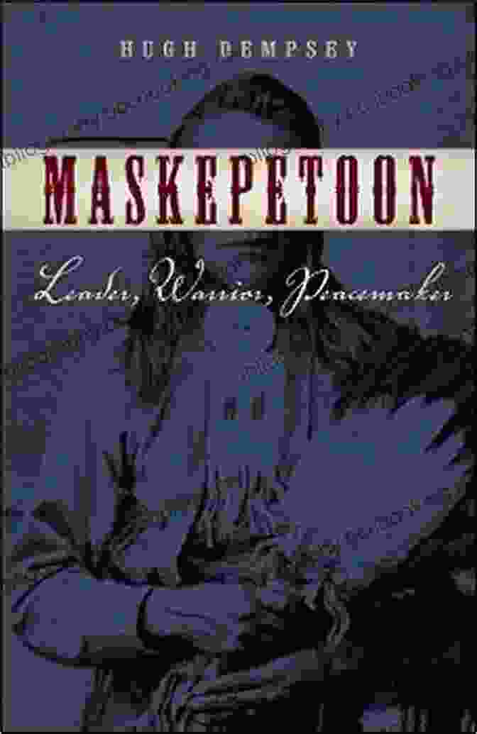 Maskepetoon, A Renowned Cree Leader, Warrior, And Peacemaker Maskepetoon: Leader Warrior Peacemaker Hugh A Dempsey
