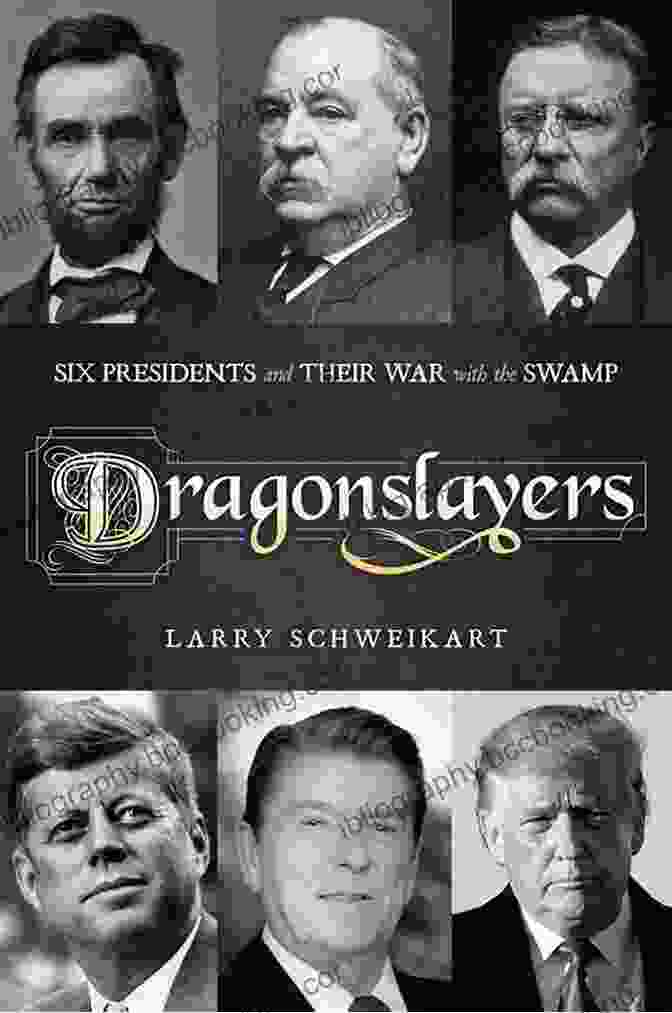 Six Presidents And Their War With The Swamp Dragonslayers: Six Presidents And Their War With The Swamp
