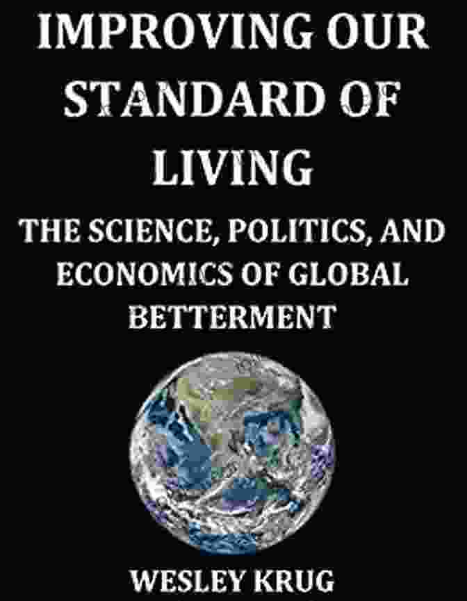 The Science, Politics, And Economics Of Global Betterment Book Cover Improving Our Standard Of Living: The Science Politics And Economics Of Global Betterment