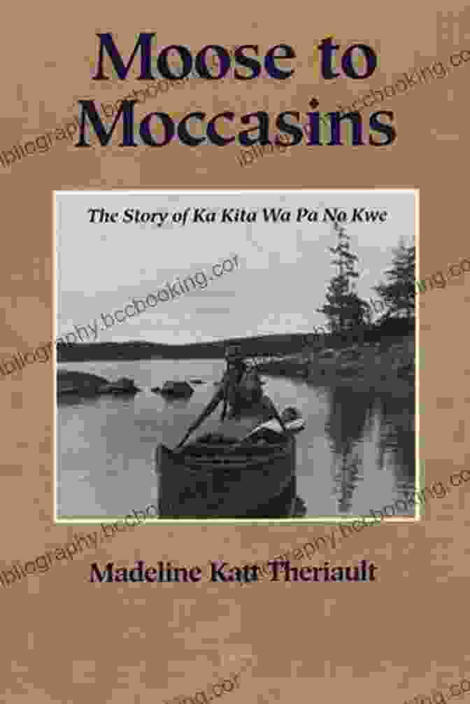 The Story Of Ka Kita Wa Pa No Kwe Book Cover Moose To Moccasins: The Story Of Ka Kita Wa Pa No Kwe