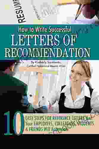 How To Write Successful Letters Of Recommendation: 10 Easy Steps For Reference Letters That Your Employees Colleagues Students Friends Will Appreciate