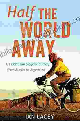 Half The World Away: A 27 000 Km Bicycle Journey From Alaska To Argentina