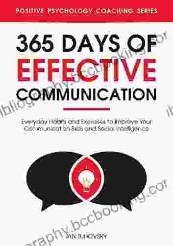 365 Days With Effective Communication: 365 Life Changing Thoughts On Communication Skills Social Intelligence Charisma Success And Happiness (Master Your Communication And Social Skills)