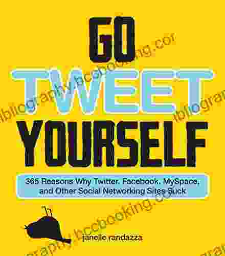 Go Tweet Yourself: 365 Reasons Why Twitter Facebook MySpace And Other Social Networking Sites Suck