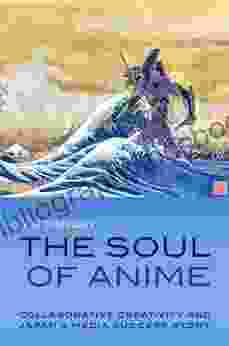 The Soul Of Anime: Collaborative Creativity And Japan S Media Success Story (Experimental Futures)