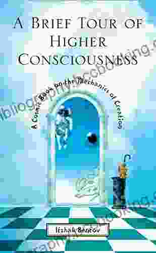 A Brief Tour Of Higher Consciousness: A Cosmic On The Mechanics Of Creation