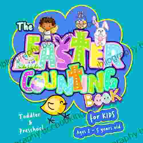 The Easter Counting For Kids Ages 2 5 Years Old: A Cute Gift Of Learning The First Counting For Toddler Kindergarten And Preschool Kids ( 2 5 Year Olds ) With Easter Bunny Eggs Fun