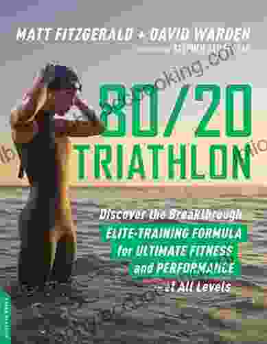 80/20 Triathlon: Discover The Breakthrough Elite Training Formula For Ultimate Fitness And Performance At All Levels