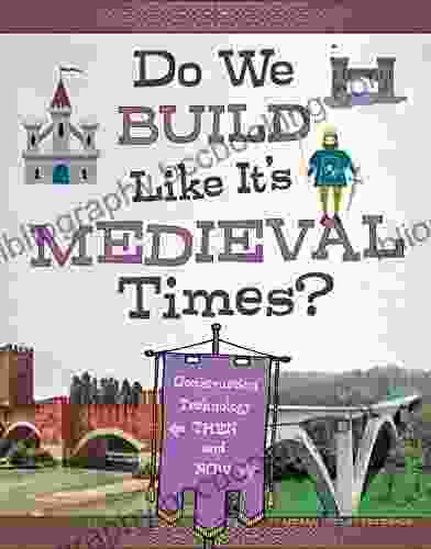 Do We Build Like It S Medieval Times?: Construction Technology Then And Now (Medieval Tech Today)