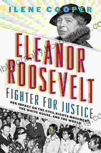 Eleanor Roosevelt Fighter For Justice: Her Impact On The Civil Rights Movement The White House And The World