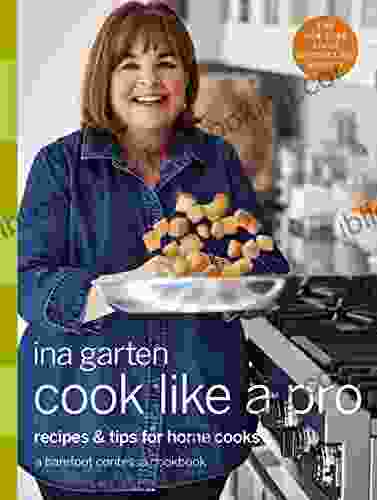 Cook Like A Pro: Recipes And Tips For Home Cooks: A Barefoot Contessa Cookbook