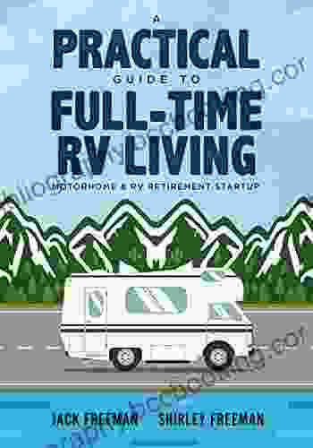 A Practical Guide To Full Time RV Living: Motorhome RV Retirement Startup