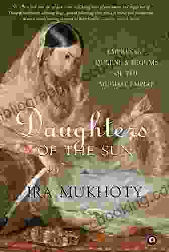 Daughters Of The Sun: Empresses Queens And Begums Of The Mughal Empire