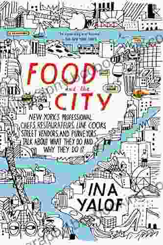 Food And The City: New York S Professional Chefs Restaurateurs Line Cooks Street Vendors And Purveyors Talk About What They Do And Why They Do It