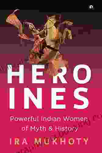 Heroines: Powerful Indian Women Of Myth And History