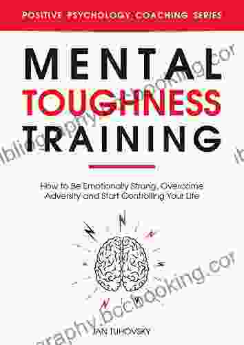 Mental Toughness Training: How To Be Emotionally Strong Overcome Adversity And Start Controlling Your Life (Master Your Self Discipline 3)