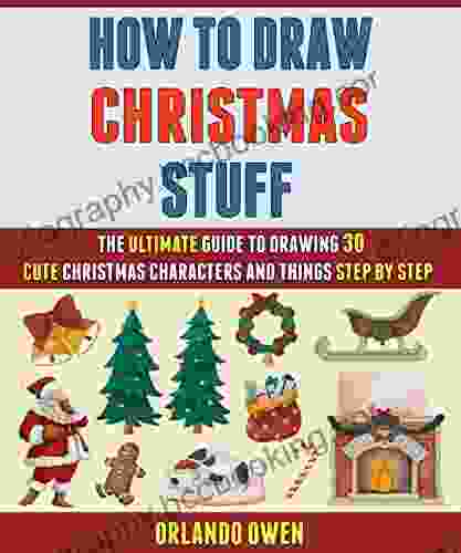 How To Draw Christmas Stuff: The Ultimate Guide To Drawing 30 Cute Christmas Characters And Things Step By Step