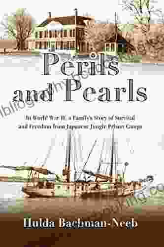 Perils And Pearls: In World War II A Family S Story Of Survival And Freedom From Japanese Jungle Prison Camps