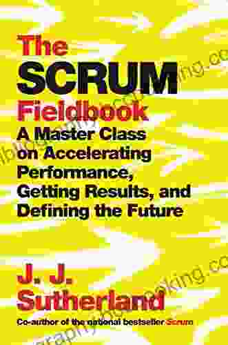 The Scrum Fieldbook: A Master Class On Accelerating Performance Getting Results And Defining The Future