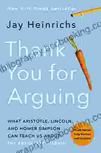 Thank You For Arguing Fourth Edition (Revised And Updated): What Aristotle Lincoln And Homer Simpson Can Teach Us About The Art Of Persuasion