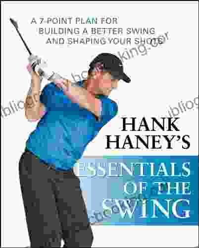 Hank Haney S Essentials Of The Swing: A 7 Point Plan For Building A Better Swing And Shaping Your Shots