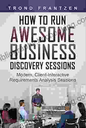 New How To Run Awesome Business Discovery Sessions: Modern Client Interactive Requirements Analysis Sessions
