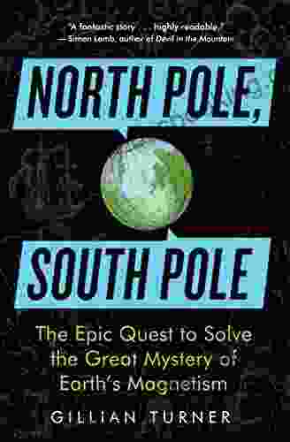 North Pole South Pole: The Epic Quest To Solve The Great Mystery Of Earth S Magnetism