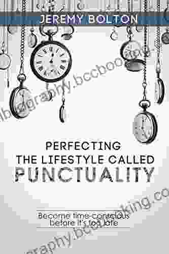 Time Management: Perfecting The Lifestyle Called Punctuality: Become Time Conscious Before It S Too Late