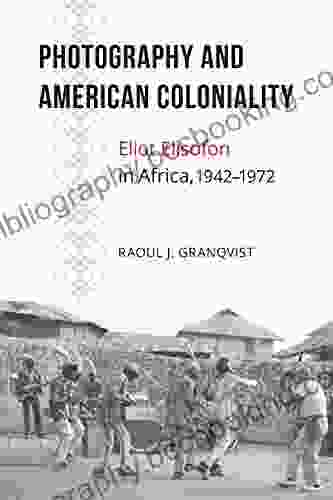 Photography And American Coloniality: Eliot Elisofon In Africa 1942 1972 (African Humanities And The Arts)