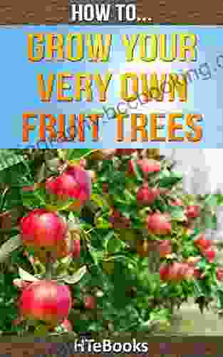 How To Grow Your Very Own Fruit Trees: Quick Start Guide ( How To Books)