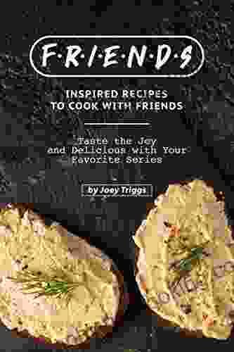 FRIENDS Inspired Recipes To Cook With Friends: Taste The Joy And Delicious With Your Favorite