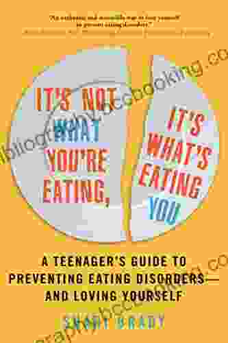 It S Not What You Re Eating It S What S Eating You: A Teenager S Guide To Preventing Eating Disorders And Loving Yourself