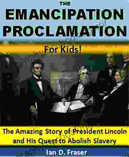The Emancipation Proclamation For Kids : The Amazing Story Of President Lincoln And His Quest To Abolish Slavery