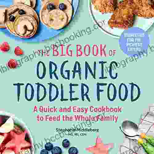 The Big Of Organic Toddler Food: A Quick And Easy Cookbook To Feed The Whole Family (Organic Foods For Baby And Toddler)