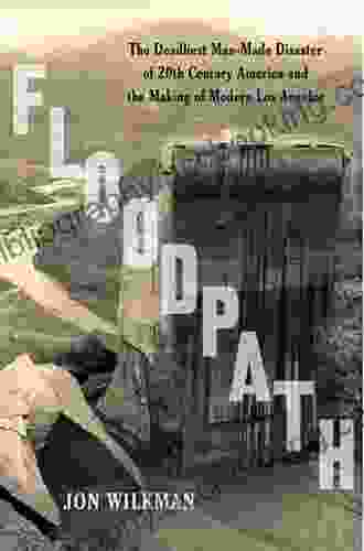 Floodpath: The Deadliest Man Made Disaster Of 20th Century America And The Making Of Modern Los Angeles