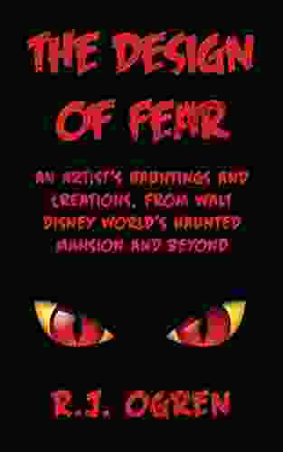 The Design Of Fear: An Artist S Hauntings And Creations From Walt Disney World S Haunted Mansion And Beyond
