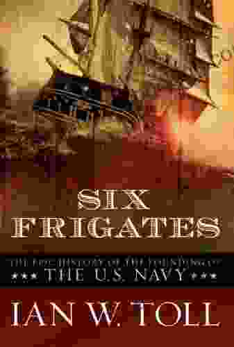 Six Frigates: The Epic History Of The Founding Of The U S Navy
