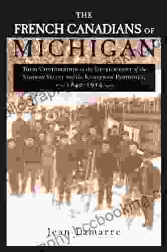 The French Canadians Of Michigan: Their Contribution To The Development Of The Saginaw Valley And The Keweenaw Peninsula 1840 1914 (Great Lakes Series)