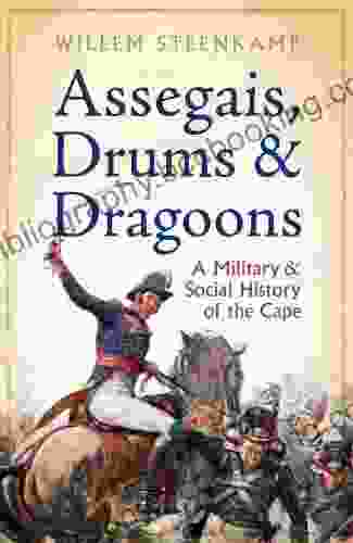 Assegais Drums Dragoons: A Military And Social History Of The Cape