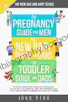 The New Dad And Baby Series: 3 In 1 What To Expect From Pregnancy To Toddlers A True All In One Guide For Men Parenting Tips And Tricks The Complete Father (The New Dad And Baby Series)