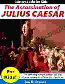 The Assassination Of Julius Caesar For Kids : The Shocking Story Of Julius Caesar S Murder And The Men Who Betrayed Him (History For Children)