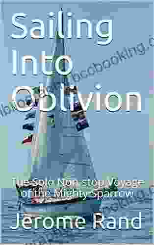 Sailing Into Oblivion: The Solo Non Stop Voyage Of The Mighty Sparrow