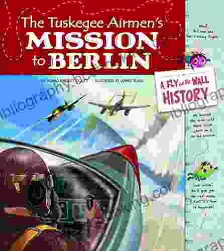 The Tuskegee Airmen S Mission To Berlin (Fly On The Wall History)
