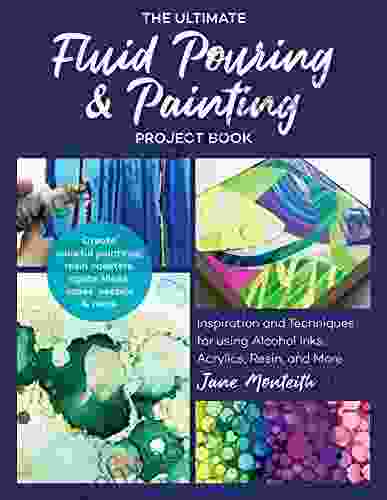 The Ultimate Fluid Pouring Painting Project Book: Inspiration And Techniques For Using Alcohol Inks Acrylics Resin And More Create Colorful Paintings Agate Slices Vases Vessels More