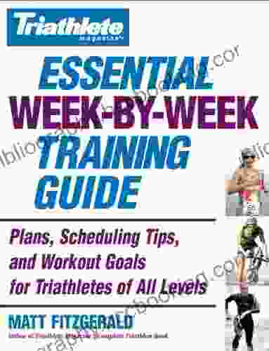 Triathlete Magazine S Essential Week By Week Training Guide: Plans Scheduling Tips And Workout Goals For Triathletes Of All Levels