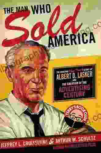 The Man Who Sold America: The Amazing (but True ) Story Of Albert D Lasker And The Creation Of The Advertising Century