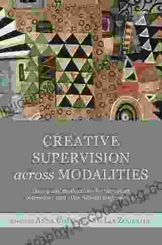 Creative Supervision Across Modalities: Theory And Applications For Therapists Counsellors And Other Helping Professionals