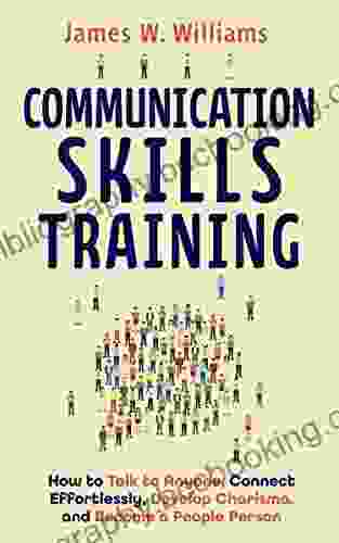 Communication Skills Training: How To Talk To Anyone Connect Effortlessly Develop Charisma And Become A People Person