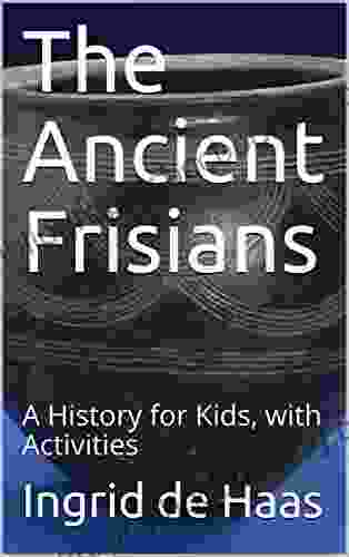 The Ancient Frisians: A History For Kids With Activities